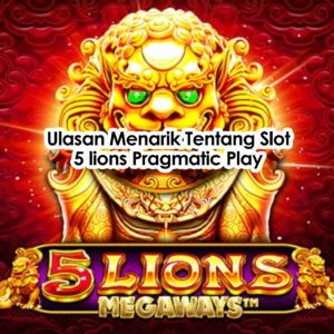 ulasan menarik tentang slot 5 lions pragmatic play
